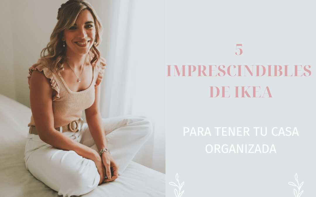 5 IMPRESCINDIBLES DE IKEA PARA TENER UNA CASA ORGANIZADA