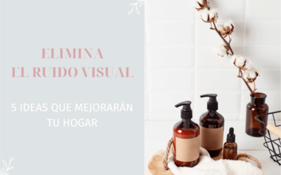 ELIMINA EL RUIDO VISUAL: 5 ideas para mejorar tu hogar